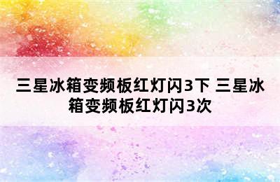 三星冰箱变频板红灯闪3下 三星冰箱变频板红灯闪3次